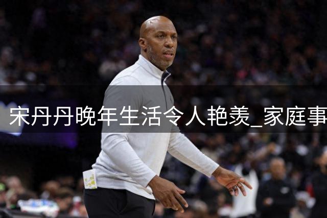 宋丹丹晚年生活令人艳羡 家庭事业双丰收